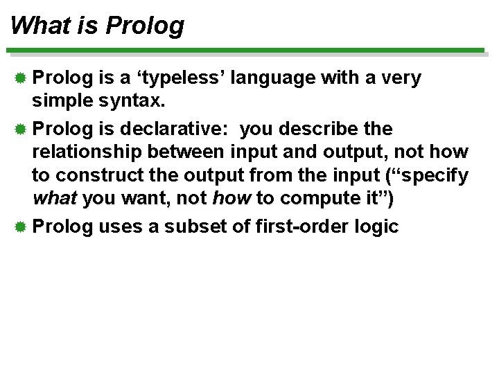 What is Prolog ® Prolog is a ‘typeless’ language with a very simple syntax.