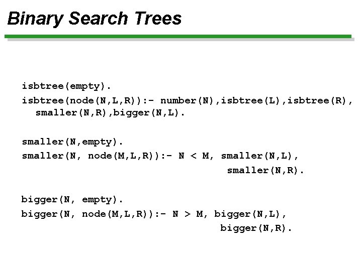 Binary Search Trees isbtree(empty). isbtree(node(N, L, R)): - number(N), isbtree(L), isbtree(R), smaller(N, R), bigger(N,