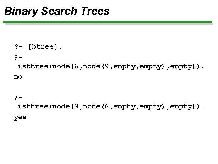 Binary Search Trees ? - [btree]. ? isbtree(node(6, node(9, empty), empty)). no ? isbtree(node(9,