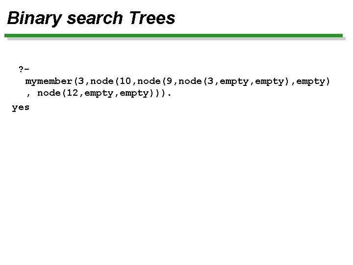 Binary search Trees ? mymember(3, node(10, node(9, node(3, empty), empty) , node(12, empty))). yes