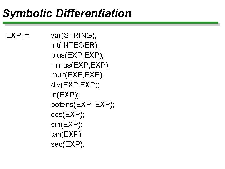 Symbolic Differentiation EXP : = var(STRING); int(INTEGER); plus(EXP, EXP); minus(EXP, EXP); mult(EXP, EXP); div(EXP,