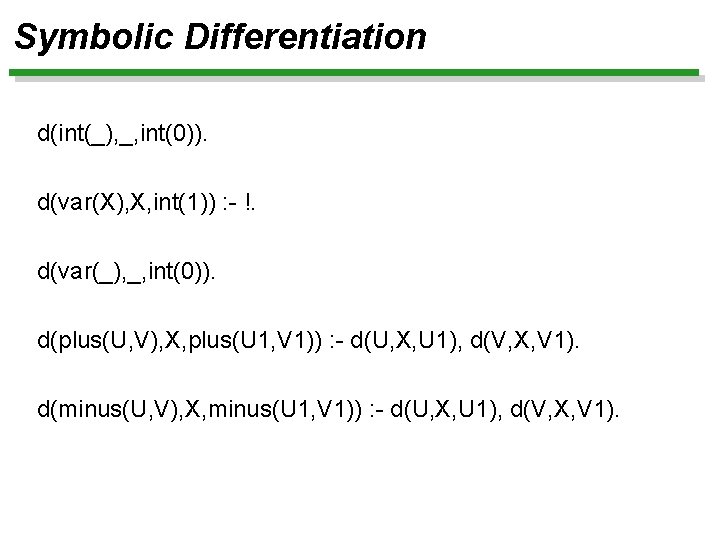 Symbolic Differentiation d(int(_), _, int(0)). d(var(X), X, int(1)) : - !. d(var(_), _, int(0)).