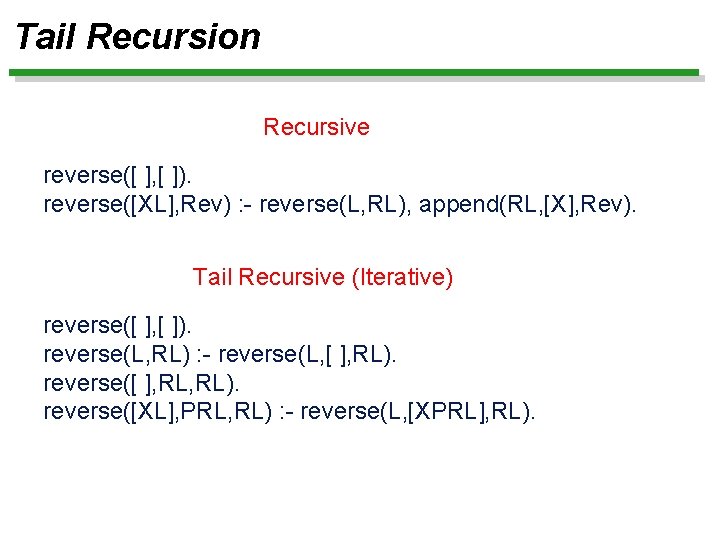 Tail Recursion Recursive reverse([ ], [ ]). reverse([XL], Rev) : - reverse(L, RL), append(RL,