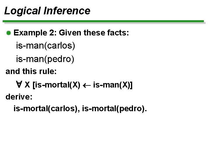 Logical Inference ® Example 2: Given these facts: is-man(carlos) is-man(pedro) and this rule: X
