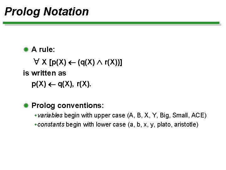 Prolog Notation ® A rule: X [p(X) (q(X) r(X))] is written as p(X) q(X),