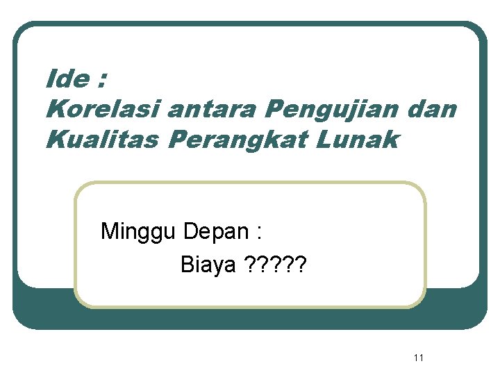 Ide : Korelasi antara Pengujian dan Kualitas Perangkat Lunak Minggu Depan : Biaya ?