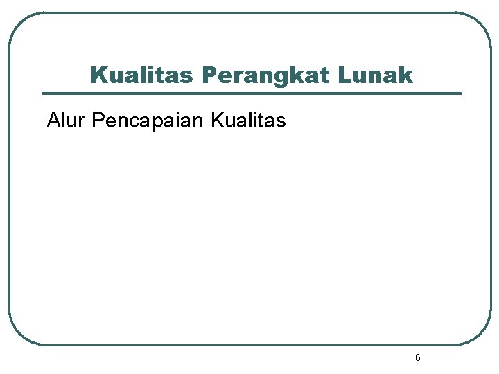 Kualitas Perangkat Lunak Alur Pencapaian Kualitas 6 