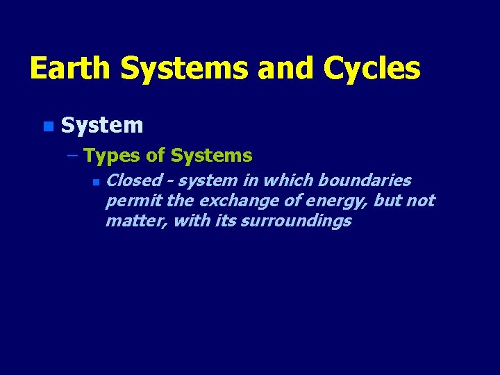Earth Systems and Cycles n System – Types of Systems n Closed - system
