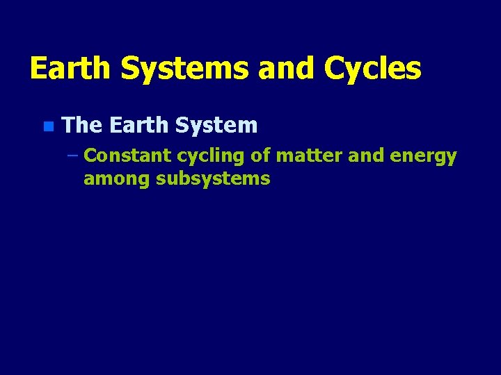 Earth Systems and Cycles n The Earth System – Constant cycling of matter and