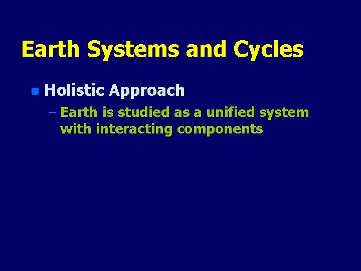 Earth Systems and Cycles n Holistic Approach – Earth is studied as a unified