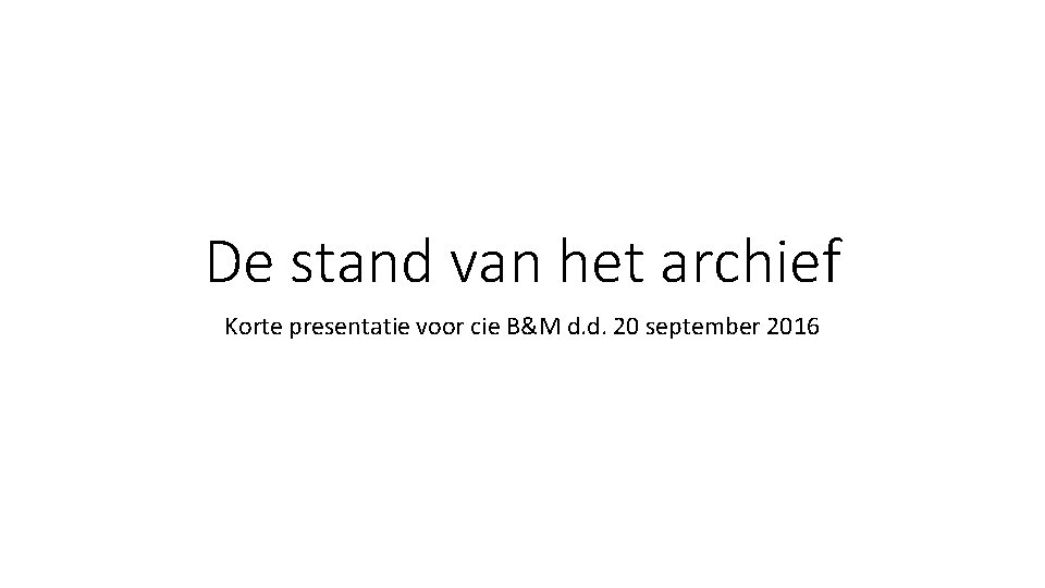 De stand van het archief Korte presentatie voor cie B&M d. d. 20 september