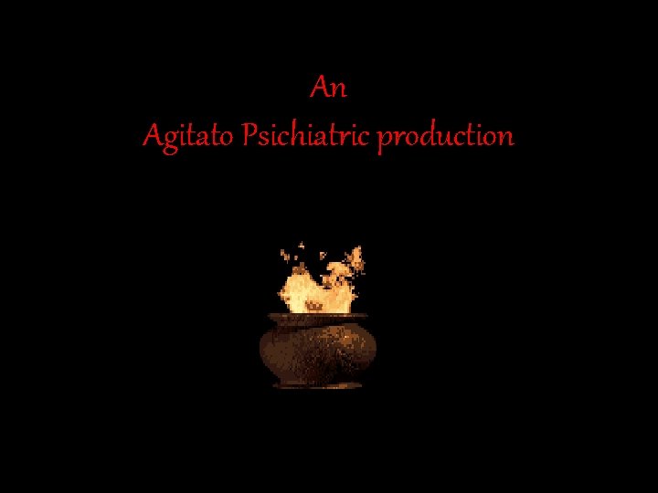 An Agitato Psichiatric production 