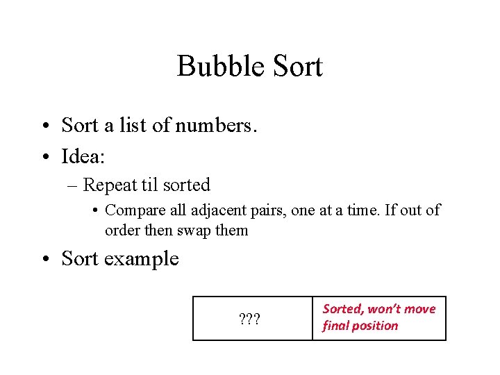 Bubble Sort • Sort a list of numbers. • Idea: – Repeat til sorted