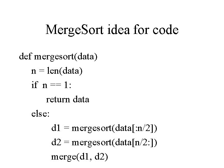 Merge. Sort idea for code def mergesort(data) n = len(data) if n == 1: