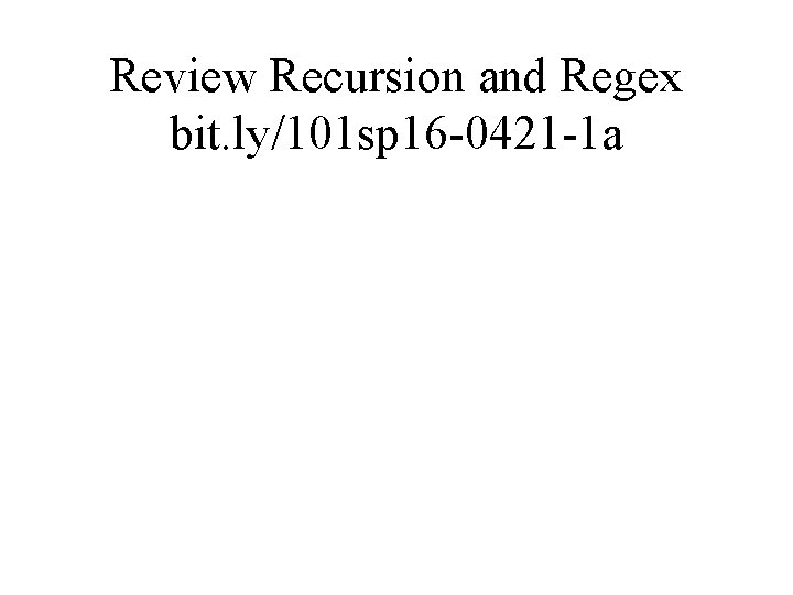 Review Recursion and Regex bit. ly/101 sp 16 -0421 -1 a 