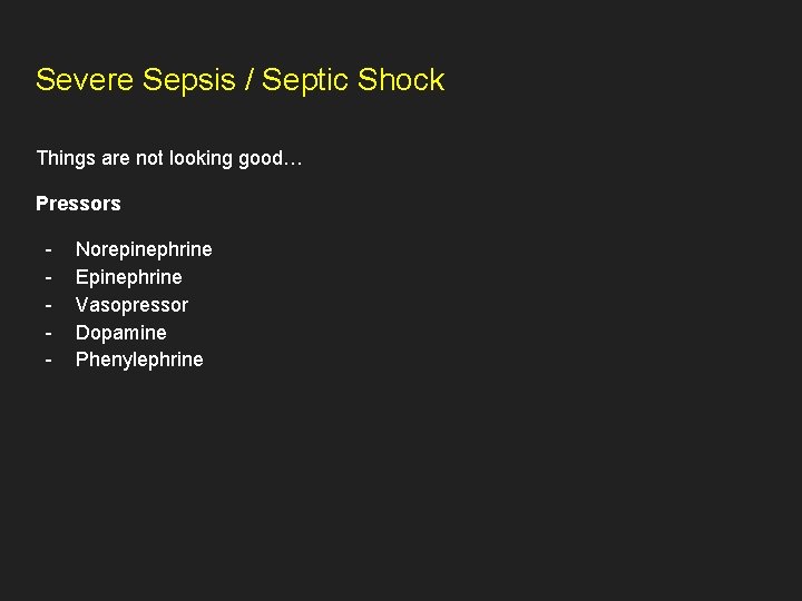 Severe Sepsis / Septic Shock Things are not looking good… Pressors - Norepinephrine Epinephrine