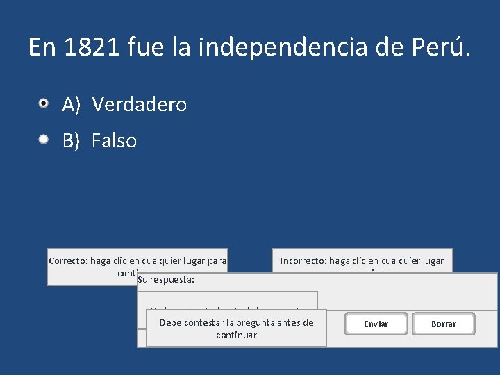 En 1821 fue la independencia de Perú. A) Verdadero B) Falso Correcto: haga clic