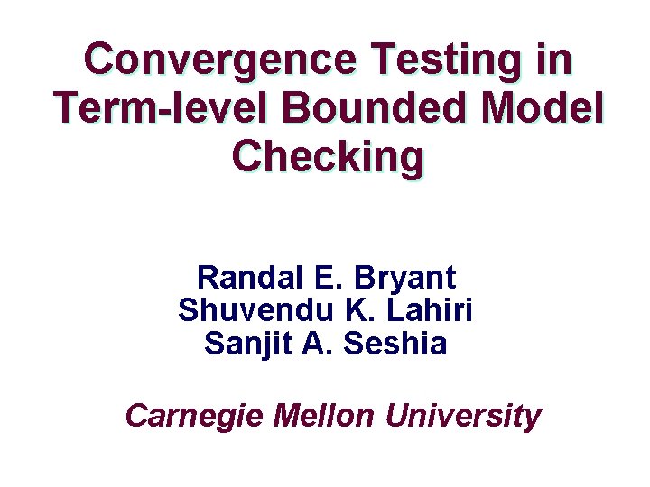 Convergence Testing in Term-level Bounded Model Checking Randal E. Bryant Shuvendu K. Lahiri Sanjit