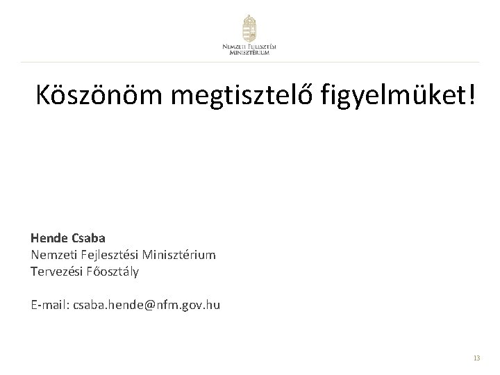 Köszönöm megtisztelő figyelmüket! Hende Csaba Nemzeti Fejlesztési Minisztérium Tervezési Főosztály E-mail: csaba. hende@nfm. gov.
