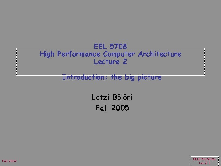 EEL 5708 High Performance Computer Architecture Lecture 2 Introduction: the big picture Lotzi Bölöni