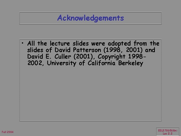 Acknowledgements • All the lecture slides were adopted from the slides of David Patterson