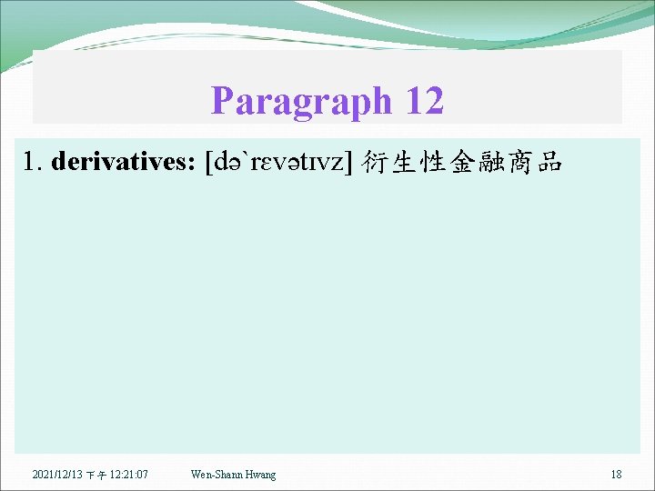 Paragraph 12 1. derivatives: [dəˋrɛvətɪvz] 衍生性金融商品 2021/12/13 下午 12: 21: 07 Wen-Shann Hwang 18