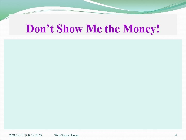 Don’t Show Me the Money! 2021/12/13 下午 12: 20: 52 Wen-Shann Hwang 4 