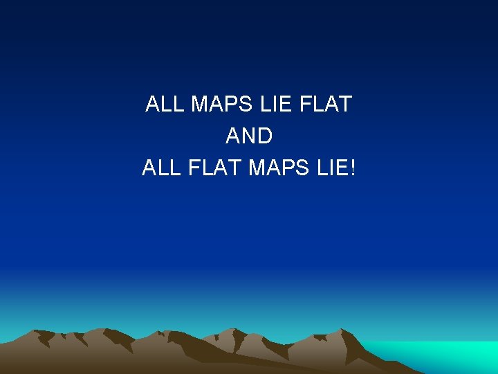 ALL MAPS LIE FLAT AND ALL FLAT MAPS LIE! 
