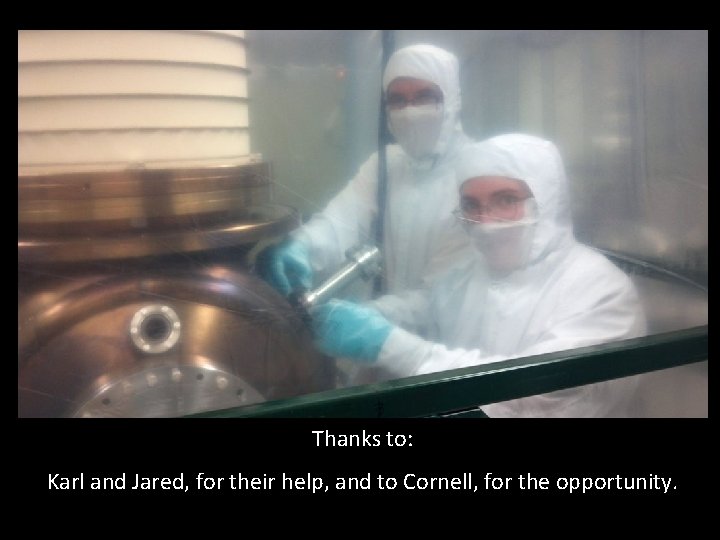 Thanks to: Karl and Jared, for their help, and to Cornell, for the opportunity.