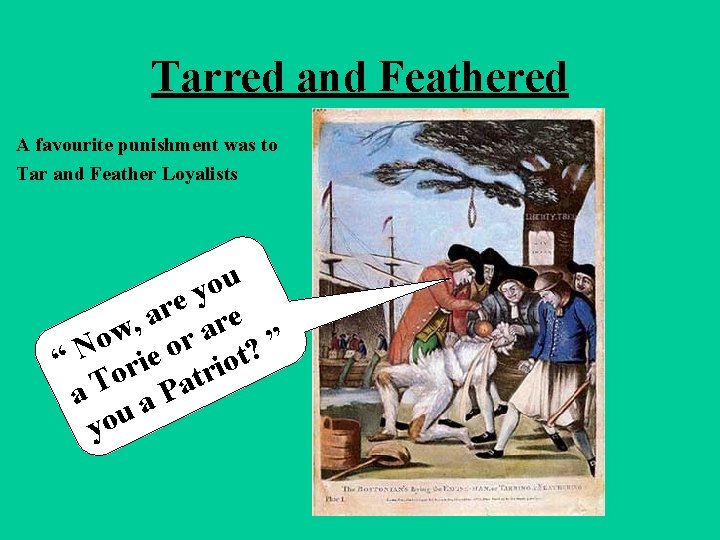Tarred and Feathered A favourite punishment was to Tar and Feather Loyalists ou y