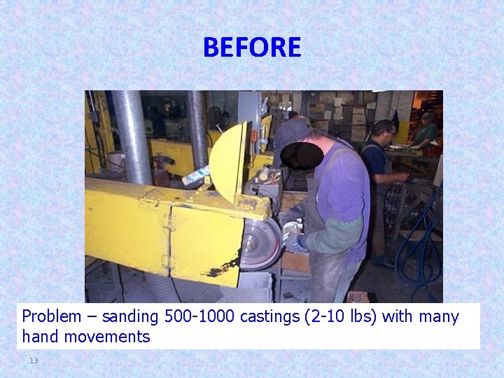 BEFORE Problem – sanding 500 -1000 castings (2 -10 lbs) with many hand movements