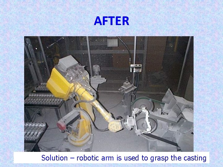 AFTER 14 Solution – robotic arm is used to grasp the casting 