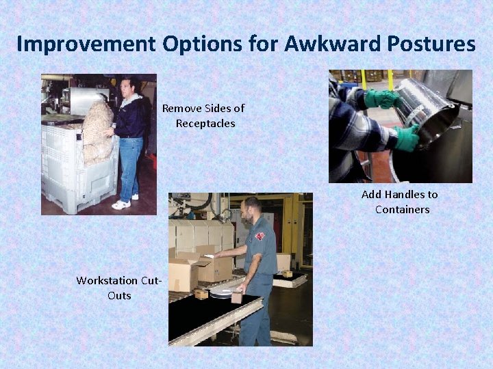 Improvement Options for Awkward Postures Remove Sides of Receptacles Add Handles to Containers Workstation