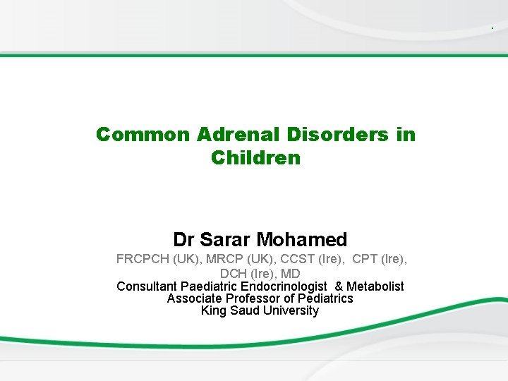 . Common Adrenal Disorders in Children Dr Sarar Mohamed FRCPCH (UK), MRCP (UK), CCST