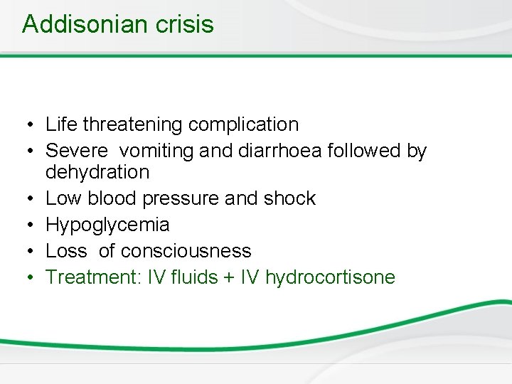 Addisonian crisis • Life threatening complication • Severe vomiting and diarrhoea followed by dehydration