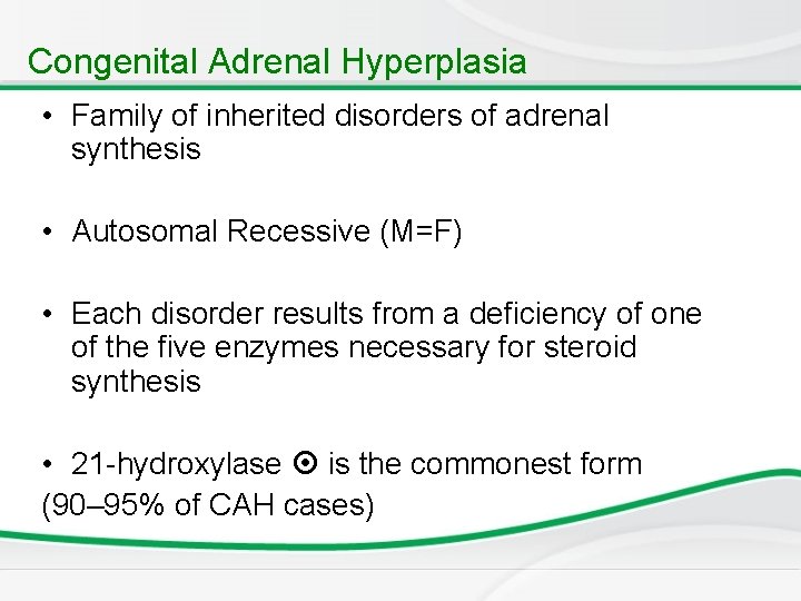 Congenital Adrenal Hyperplasia • Family of inherited disorders of adrenal synthesis • Autosomal Recessive