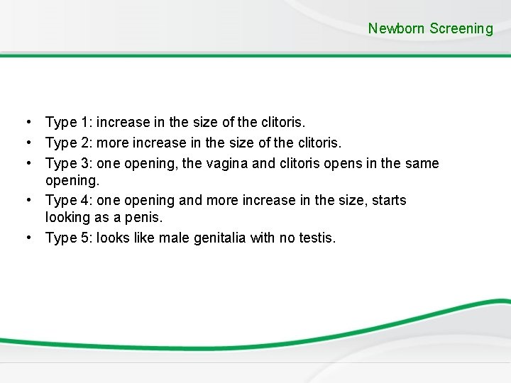 Newborn Screening • Type 1: increase in the size of the clitoris. • Type