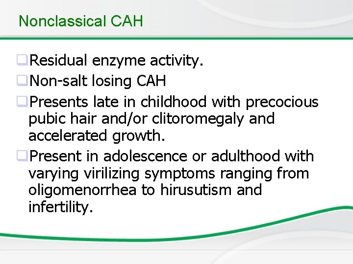 Nonclassical CAH q. Residual enzyme activity. q. Non-salt losing CAH q. Presents late in