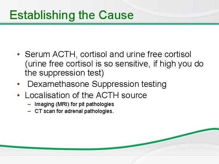 Establishing the Cause • Serum ACTH, cortisol and urine free cortisol (urine free cortisol