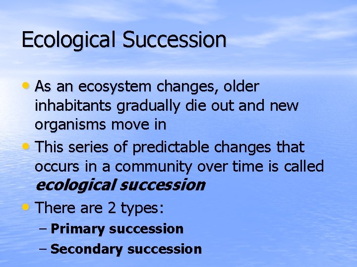 Ecological Succession • As an ecosystem changes, older inhabitants gradually die out and new