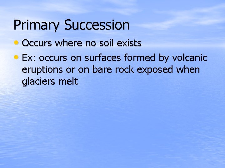 Primary Succession • Occurs where no soil exists • Ex: occurs on surfaces formed