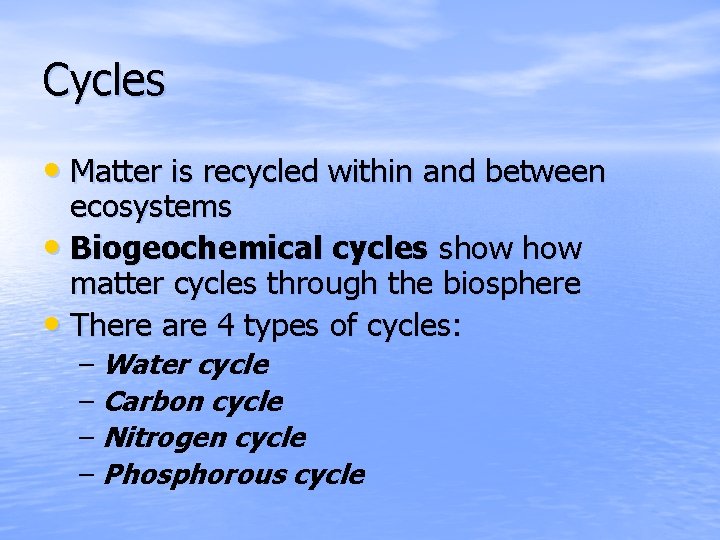Cycles • Matter is recycled within and between ecosystems • Biogeochemical cycles show matter