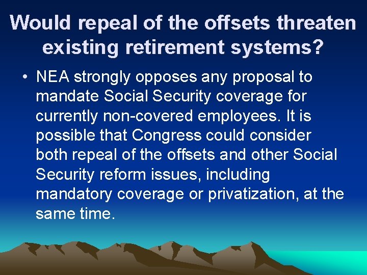 Would repeal of the offsets threaten existing retirement systems? • NEA strongly opposes any