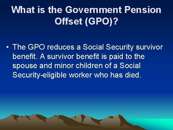 What is the Government Pension Offset (GPO)? • The GPO reduces a Social Security