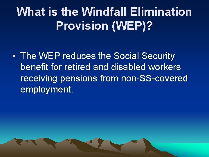 What is the Windfall Elimination Provision (WEP)? • The WEP reduces the Social Security