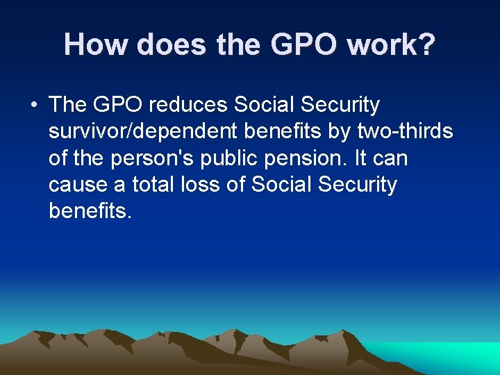 How does the GPO work? • The GPO reduces Social Security survivor/dependent benefits by