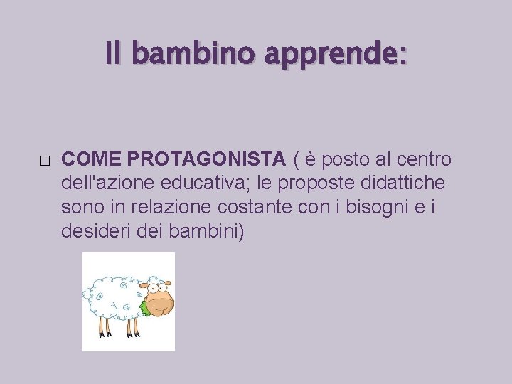 Il bambino apprende: � COME PROTAGONISTA ( è posto al centro dell'azione educativa; le