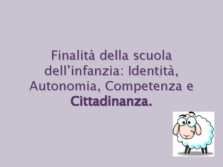 Finalità della scuola dell’infanzia: Identità, Autonomia, Competenza e Cittadinanza. 