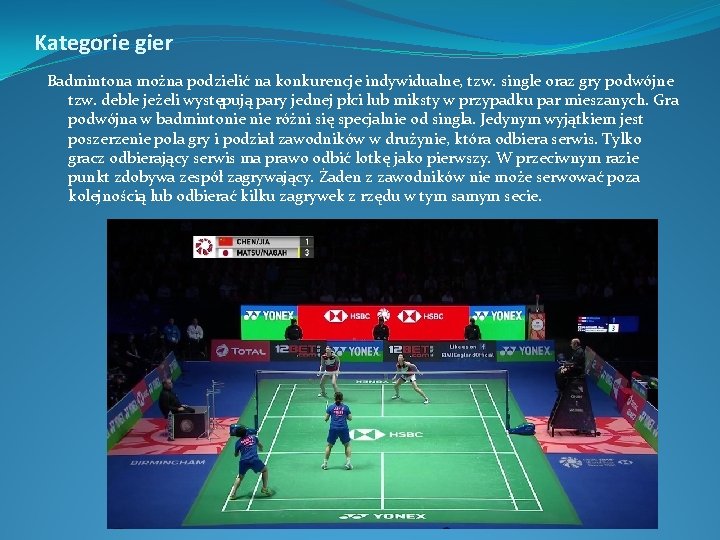 Kategorie gier Badmintona można podzielić na konkurencje indywidualne, tzw. single oraz gry podwójne tzw.