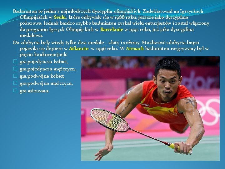 Badminton to jedna z najmłodszych dyscyplin olimpijskich. Zadebiutował na Igrzyskach Olimpijskich w Seulu, które